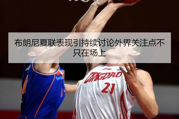 布朗尼夏联表现引持续讨论外界关注点不只在场上